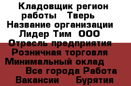 Кладовщик(регион работы - Тверь) › Название организации ­ Лидер Тим, ООО › Отрасль предприятия ­ Розничная торговля › Минимальный оклад ­ 19 800 - Все города Работа » Вакансии   . Бурятия респ.